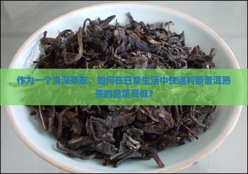作为一个资深茶友，如何在日常生活中快速判断普洱熟茶的品质高低？