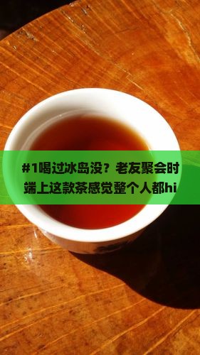 #1喝过冰岛没？老友聚会时端上这款茶感觉整个人都high了