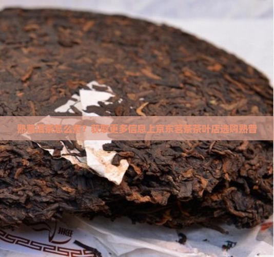 熟普洱茶怎么煮？获取更多信息上京东茗茶茶叶店选购熟普