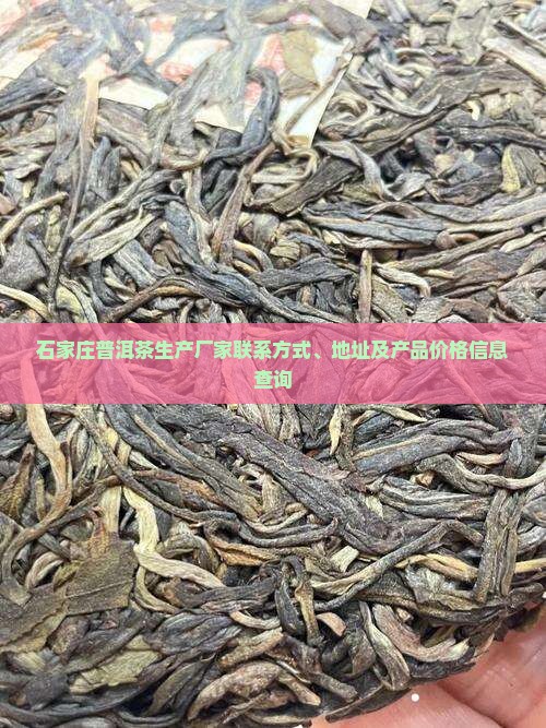 石家庄普洱茶生产厂家联系方式、地址及产品价格信息查询