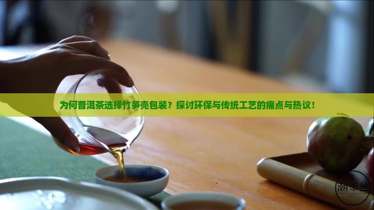 为何普洱茶选择竹笋壳包装？探讨环保与传统工艺的痛点与热议！