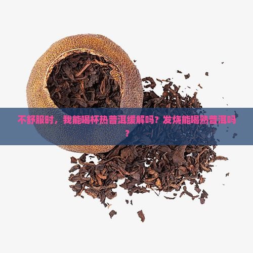 不舒服时，我能喝杯热普洱缓解吗？发烧能喝熟普洱吗？