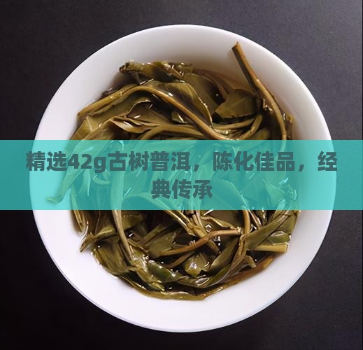 精选42g古树普洱，陈化佳品，经典传承