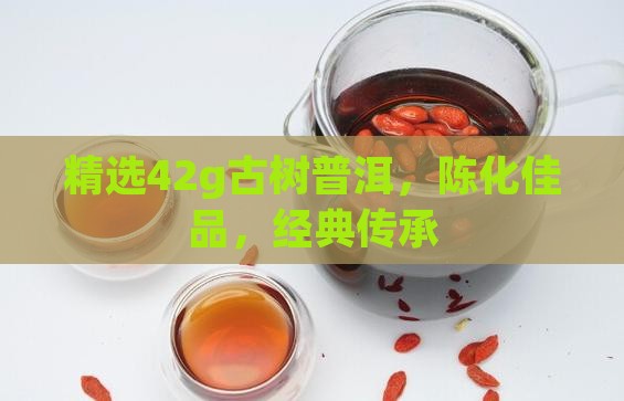 精选42g古树普洱，陈化佳品，经典传承