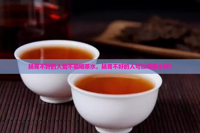 肠胃不好的人能不能喝茶水