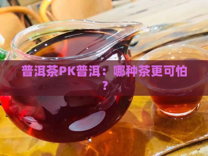 比绿茶更可怕的普洱茶是什么