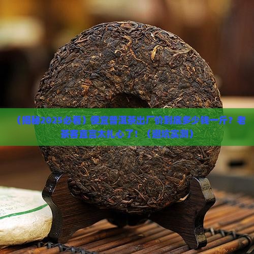 便宜普洱茶出厂价多少一斤