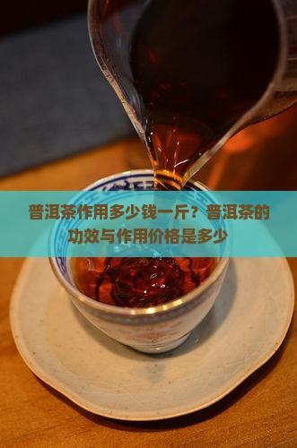 普洱茶作用多少钱 普洱茶作用多少钱