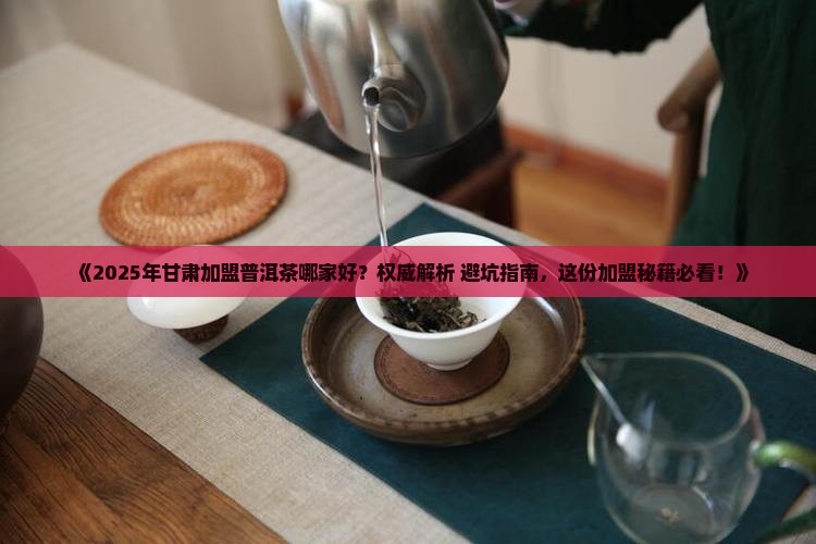 甘肃加盟普洱茶哪家好