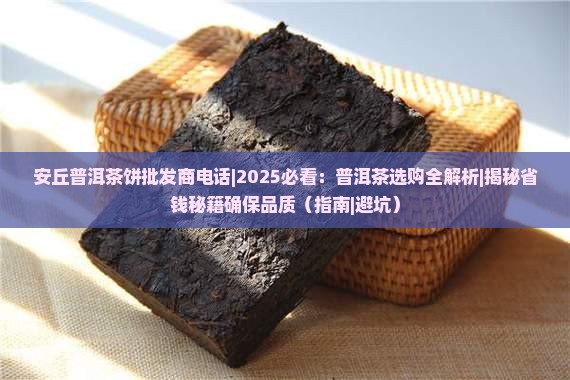 安丘普洱茶饼批发商电话