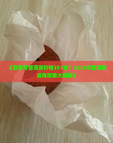 醇普号普洱茶价格357克
