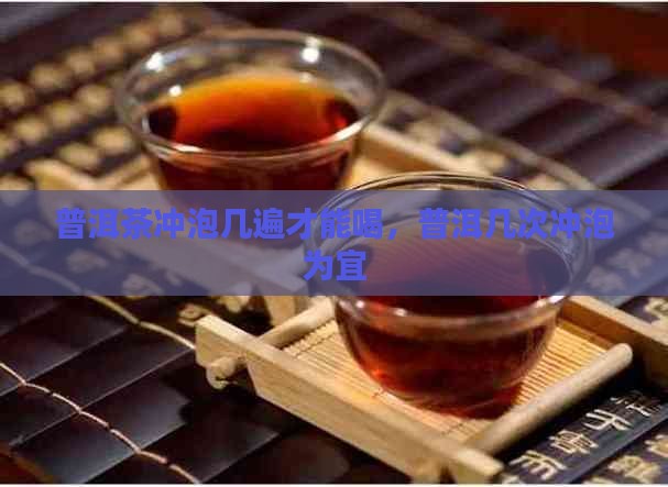 普洱茶冲泡几遍才能喝