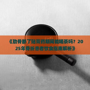 肋骨断了贴着膏药能喝茶吗