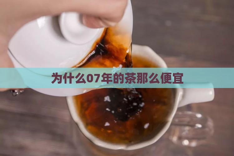 为什么07年的茶那么便