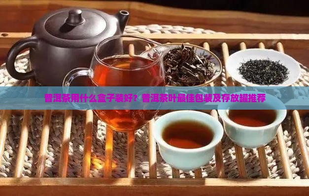 普洱茶用什么盒子装 普洱茶用什么盒子装