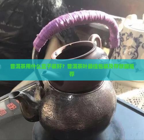 普洱茶用什么盒子装 普洱茶用什么盒子装