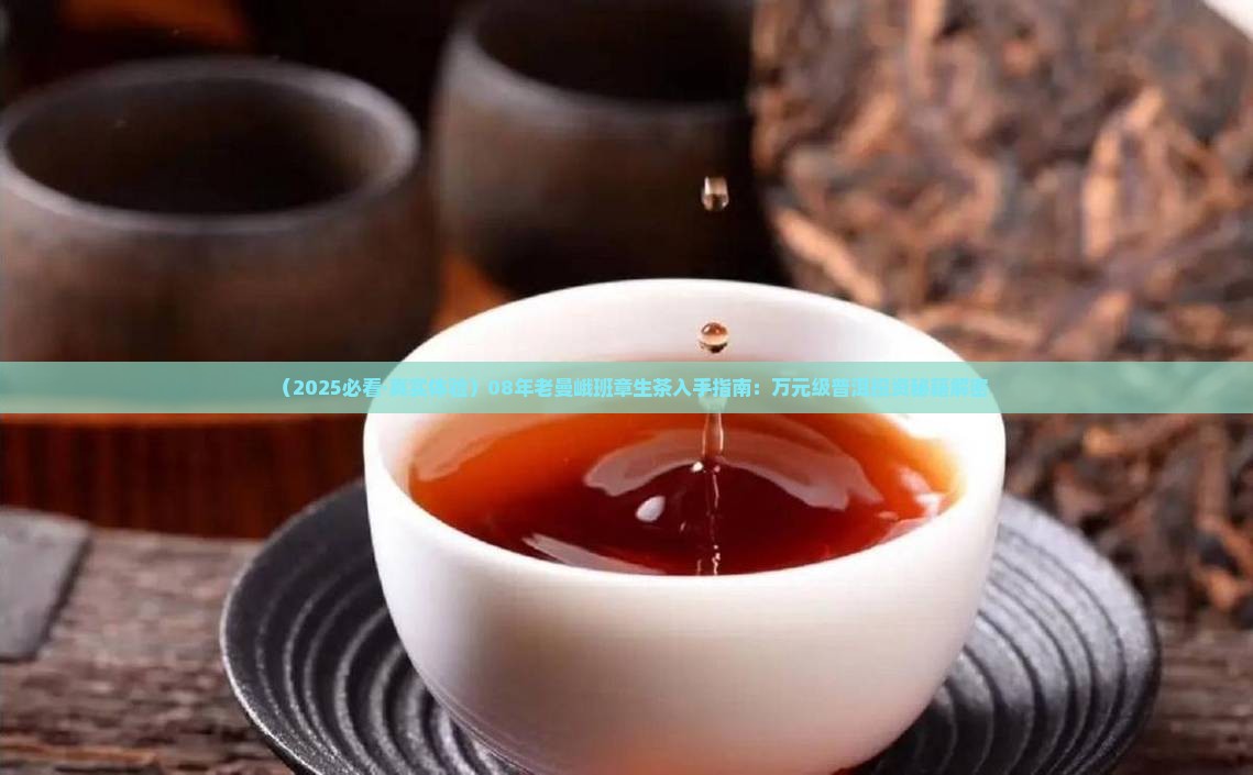08年老曼峨印象班章生茶