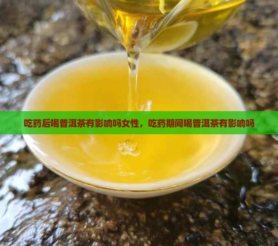吃药后喝普洱茶有影响吗