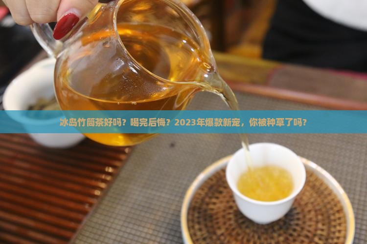 冰岛竹筒茶好吗