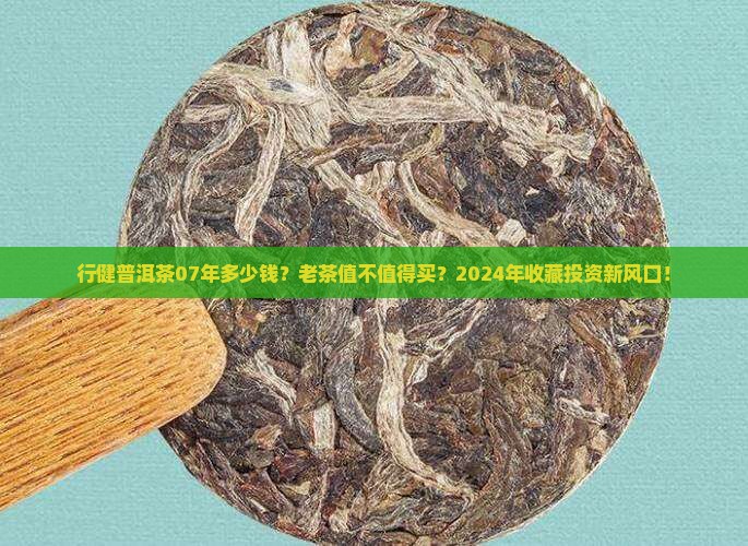 行健普洱茶07年多少钱