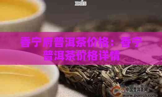 香宁府普洱茶价格