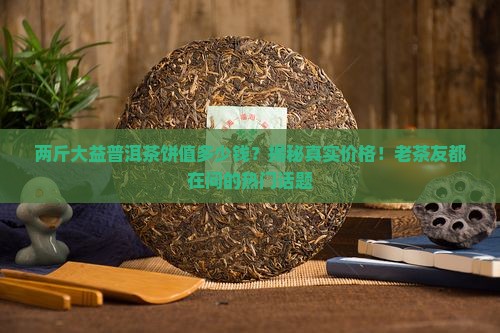 两斤大益普洱茶饼值多少钱