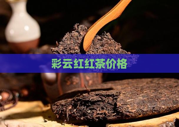 彩云红红茶价格