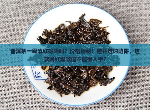 普洱茶一级滇红好喝吗多少钱
