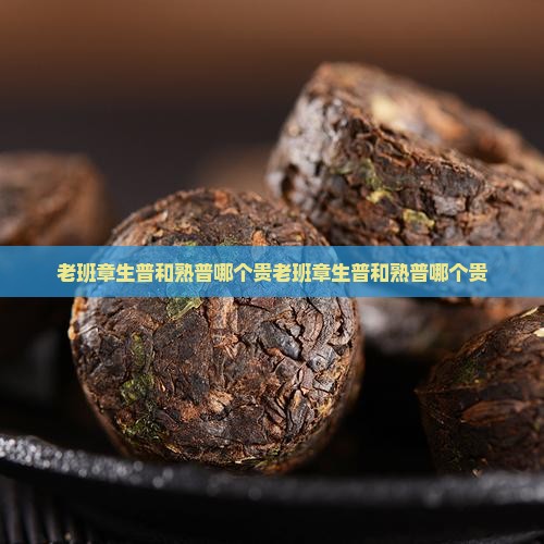 老班章生普和熟普哪个贵