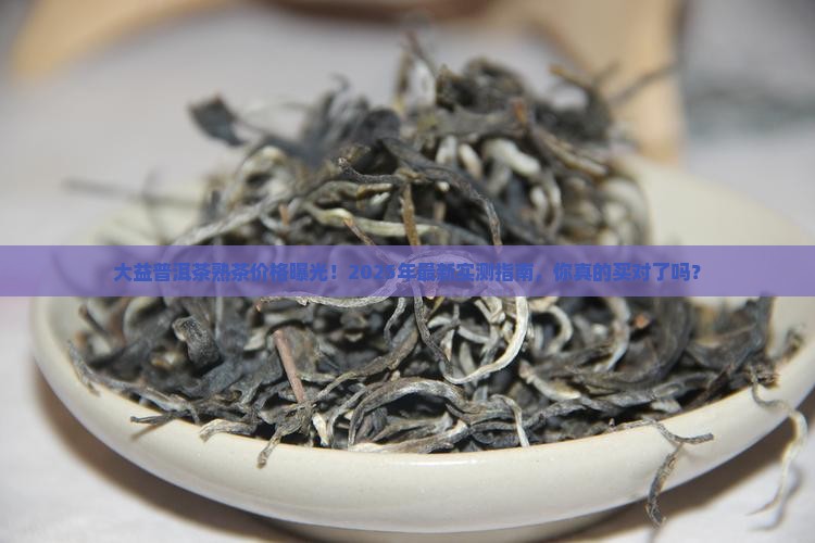 大益普洱茶最新价格表熟茶