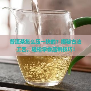 普洱茶怎么压一块的