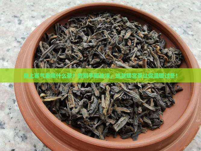 身上寒气重喝什么茶 身上寒气重喝什么茶
