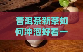普洱茶新茶如何冲泡好看