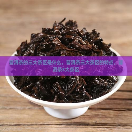 普洱茶的三大茶区是什么