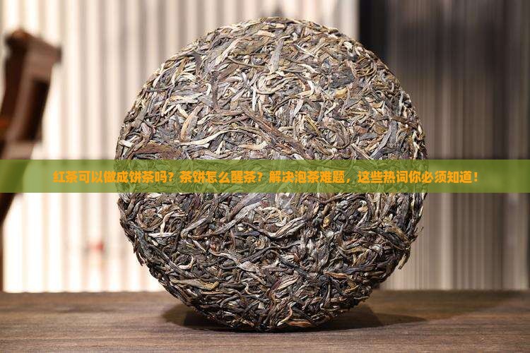 红茶可以做成饼茶吗茶饼怎么醒茶