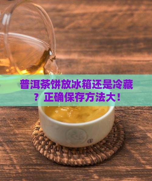 普洱茶饼放冰箱还是冷藏