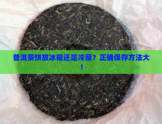 普洱茶饼放冰箱还是冷藏