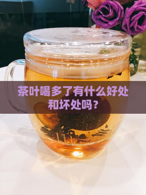 茶叶喝多了有什么好处和坏处 茶叶喝多了有什么好处和坏处