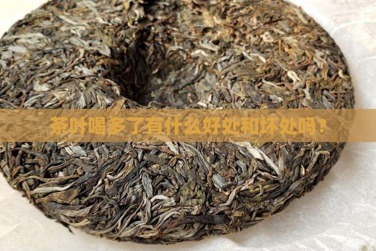 茶叶喝多了有什么好处和坏处 茶叶喝多了有什么好处和坏处