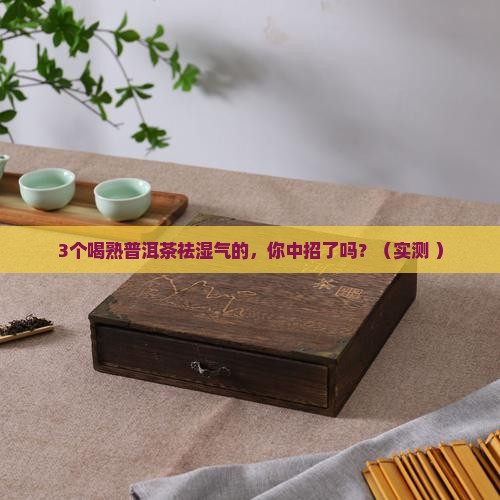熟普洱茶真的能祛湿气吗 熟普洱茶真的能祛湿气吗