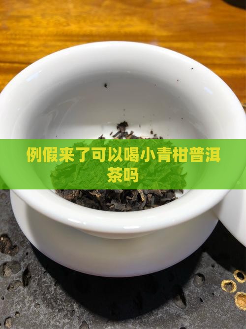 例假来了可以喝小青柑普洱茶吗
