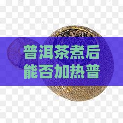 普洱茶煮后能不能加热