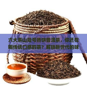 六大茶山陆号熟饼普洱茶