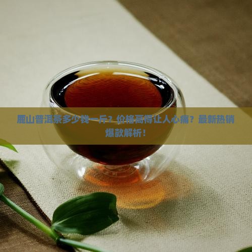 鹿山普洱茶多少钱一斤