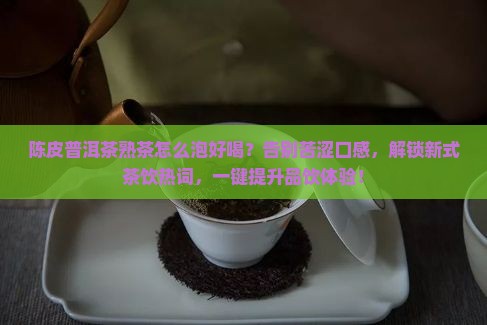 陈皮普洱茶熟茶怎么泡好喝