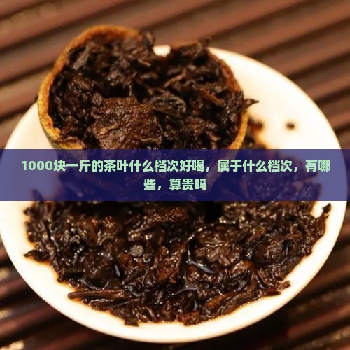 1000块一斤的茶叶什么档次