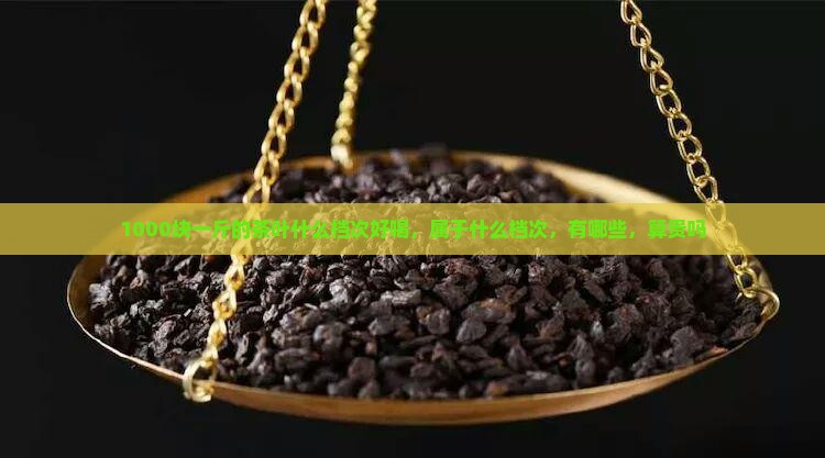 1000块一斤的茶叶什么档次