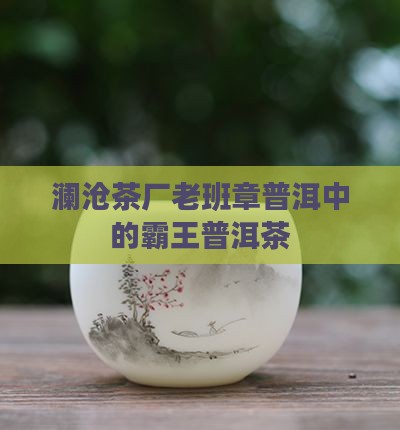 澜沧茶厂老班章