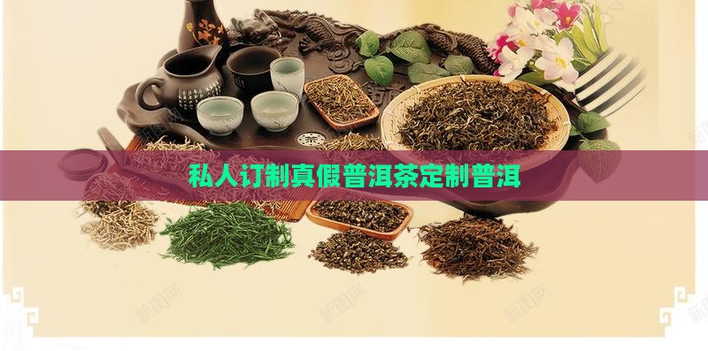 私人订制真假普洱茶