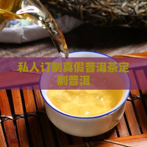 私人订制真假普洱茶